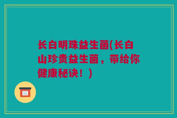 长白明珠益生菌(长白山珍贵益生菌，带给你健康秘诀！)