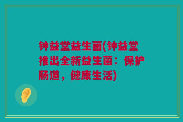 钟益堂益生菌(钟益堂推出全新益生菌：保护肠道，健康生活)