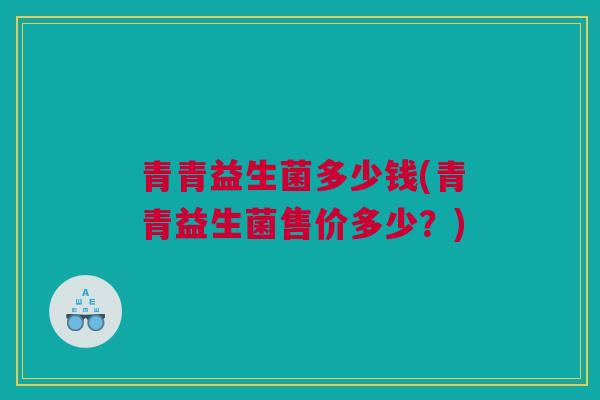 青青益生菌多少钱(青青益生菌售价多少？)