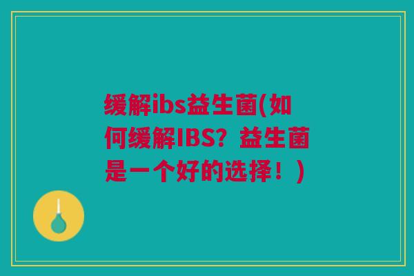 缓解ibs益生菌(如何缓解IBS？益生菌是一个好的选择！)