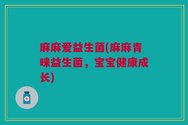 麻麻爱益生菌(麻麻青睐益生菌，宝宝健康成长)