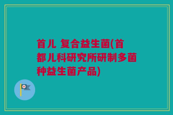 首儿 复合益生菌(首都儿科研究所研制多菌种益生菌产品)