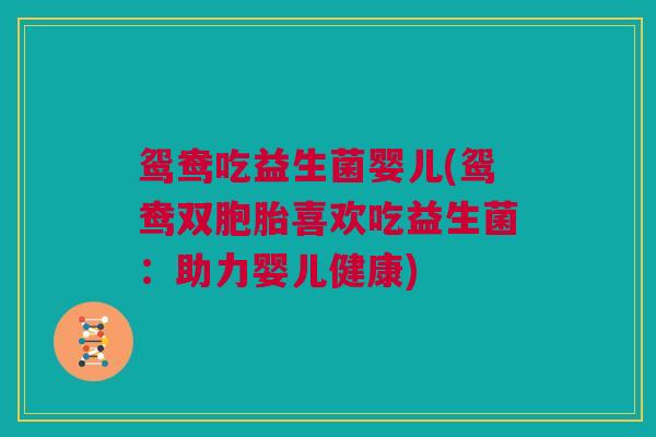 鸳鸯吃益生菌婴儿(鸳鸯双胞胎喜欢吃益生菌：助力婴儿健康)