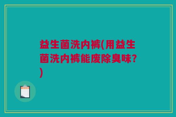 益生菌洗内裤(用益生菌洗内裤能废除臭味？)
