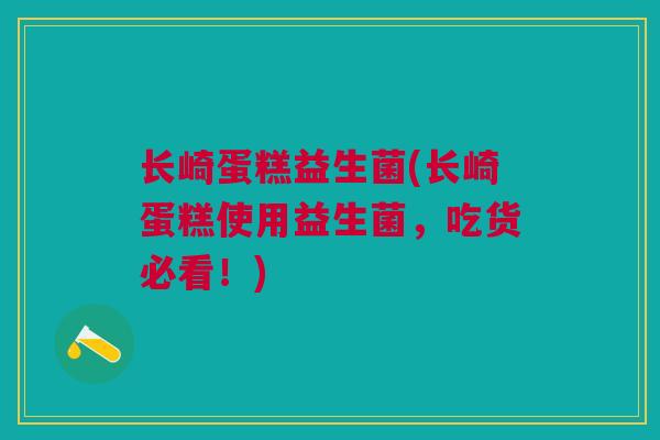 长崎蛋糕益生菌(长崎蛋糕使用益生菌，吃货必看！)