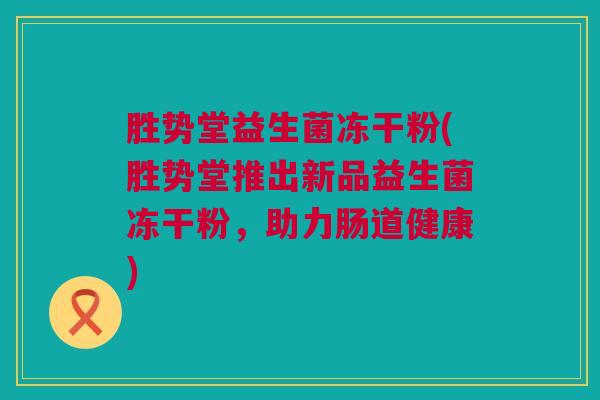 胜势堂益生菌冻干粉(胜势堂推出新品益生菌冻干粉，助力肠道健康)