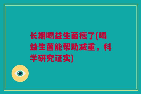长期喝益生菌瘦了(喝益生菌能帮助减重，科学研究证实)