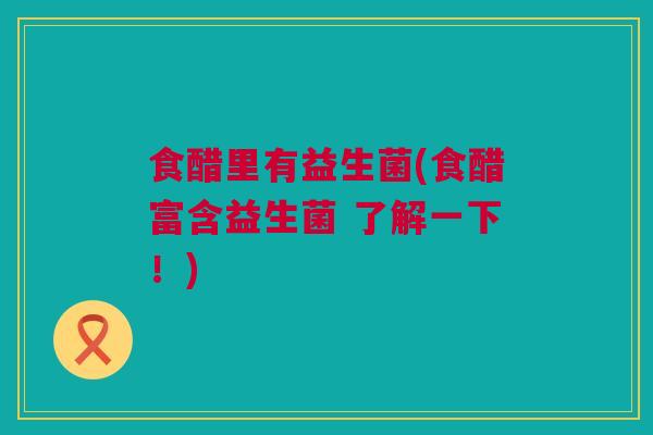 食醋里有益生菌(食醋富含益生菌 了解一下！)