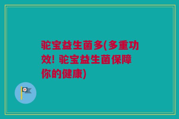 驼宝益生菌多(多重功效! 驼宝益生菌保障你的健康)