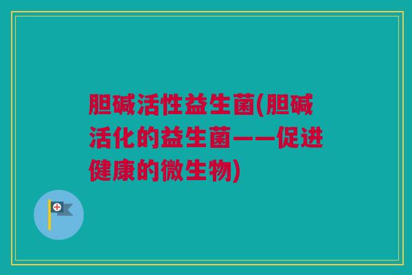 胆碱活性益生菌(胆碱活化的益生菌——促进健康的微生物)