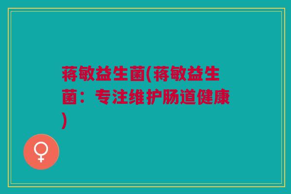 蒋敏益生菌(蒋敏益生菌：专注维护肠道健康)