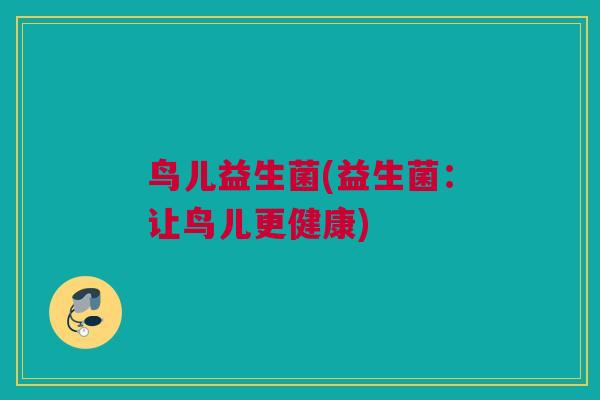 鸟儿益生菌(益生菌：让鸟儿更健康)