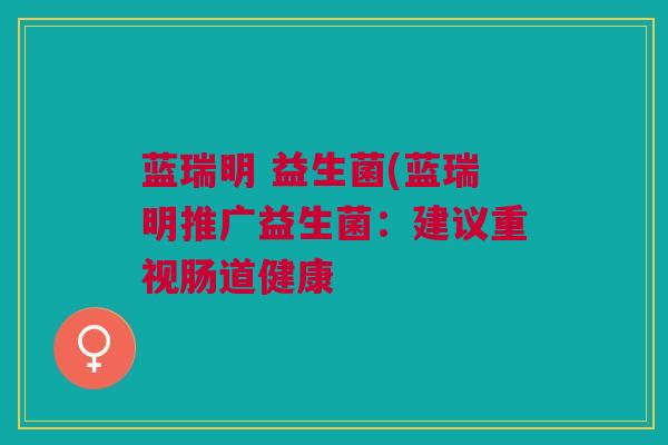 蓝瑞明 益生菌(蓝瑞明推广益生菌：建议重视肠道健康
