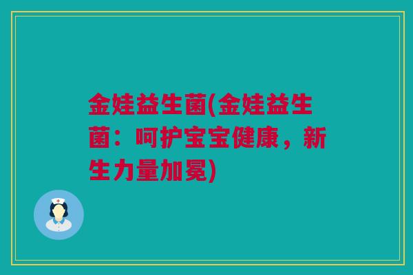 金娃益生菌(金娃益生菌：呵护宝宝健康，新生力量加冕)