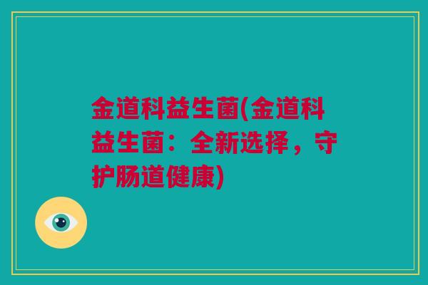 金道科益生菌(金道科益生菌：全新选择，守护肠道健康)