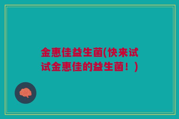 金惠佳益生菌(快来试试金惠佳的益生菌！)