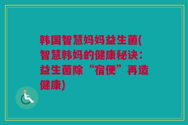 韩国智慧妈妈益生菌(智慧韩妈的健康秘诀：益生菌除“宿便”再造健康)