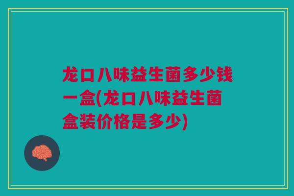 龙口八味益生菌多少钱一盒(龙口八味益生菌盒装价格是多少)
