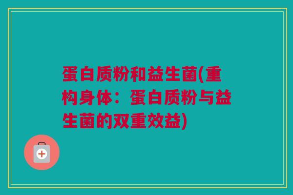 蛋白质粉和益生菌(重构身体：蛋白质粉与益生菌的双重效益)