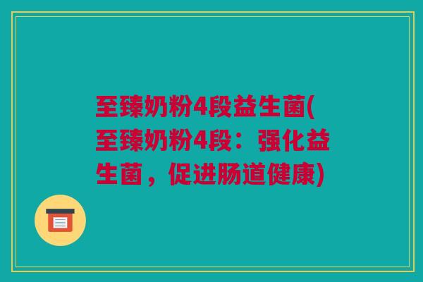 至臻奶粉4段益生菌(至臻奶粉4段：强化益生菌，促进肠道健康)