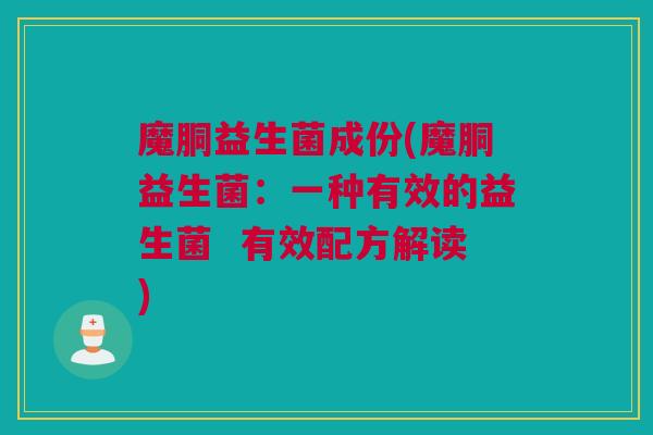 魔胴益生菌成份(魔胴益生菌：一种有效的益生菌  有效配方解读)