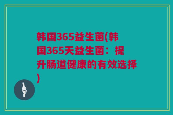 韩国365益生菌(韩国365天益生菌：提升肠道健康的有效选择)