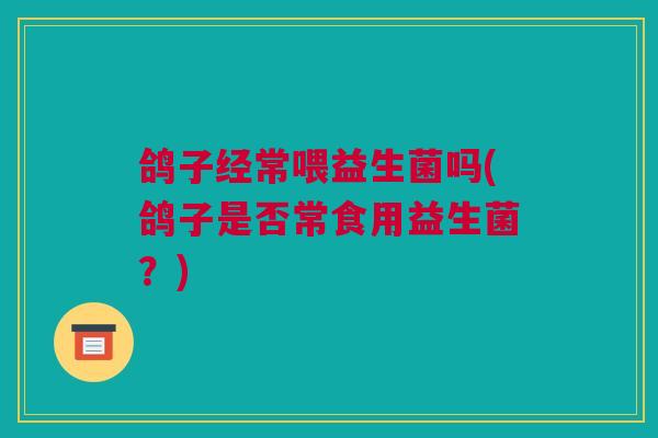 鸽子经常喂益生菌吗(鸽子是否常食用益生菌？)