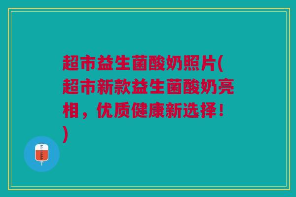 超市益生菌酸奶照片(超市新款益生菌酸奶亮相，优质健康新选择！)