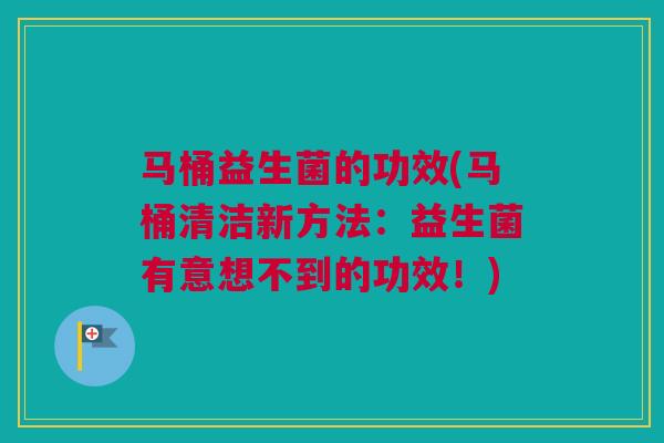 马桶益生菌的功效(马桶清洁新方法：益生菌有意想不到的功效！)