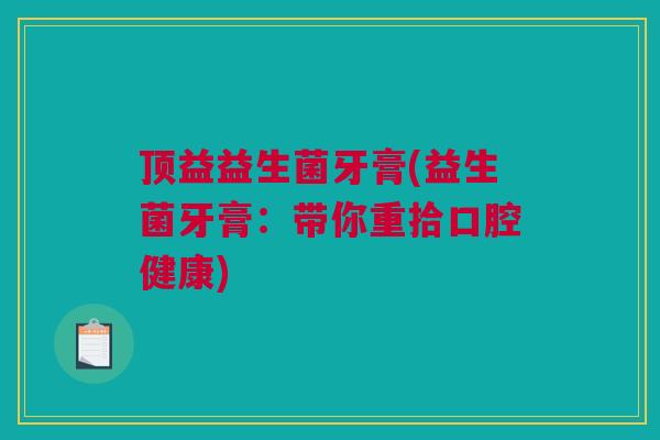 顶益益生菌牙膏(益生菌牙膏：带你重拾口腔健康)