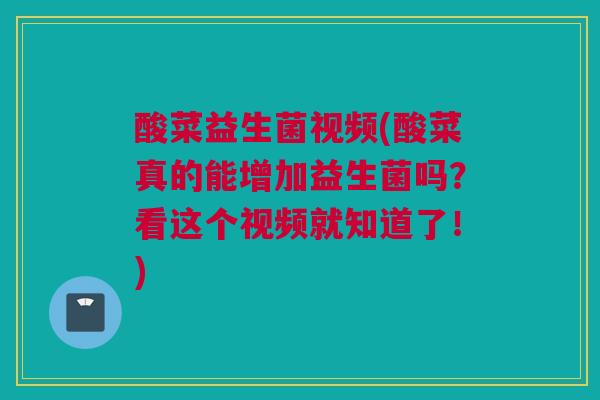 酸菜益生菌视频(酸菜真的能增加益生菌吗？看这个视频就知道了！)