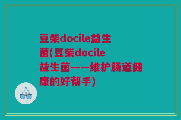 豆柴docile益生菌(豆柴docile益生菌——维护肠道健康的好帮手)