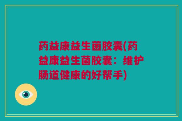 药益康益生菌胶囊(药益康益生菌胶囊：维护肠道健康的好帮手)