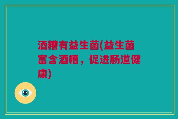酒糟有益生菌(益生菌富含酒糟，促进肠道健康)