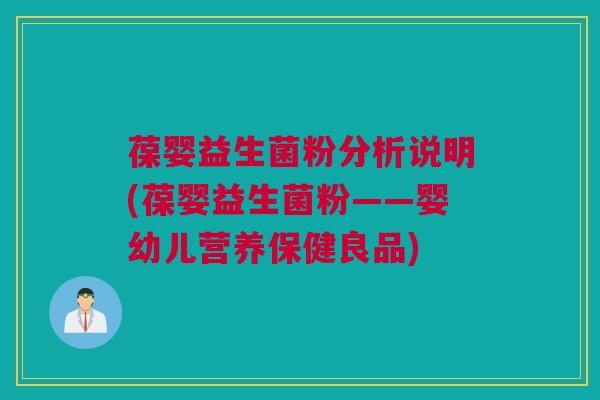 葆婴益生菌粉分析说明(葆婴益生菌粉——婴幼儿营养保健良品)