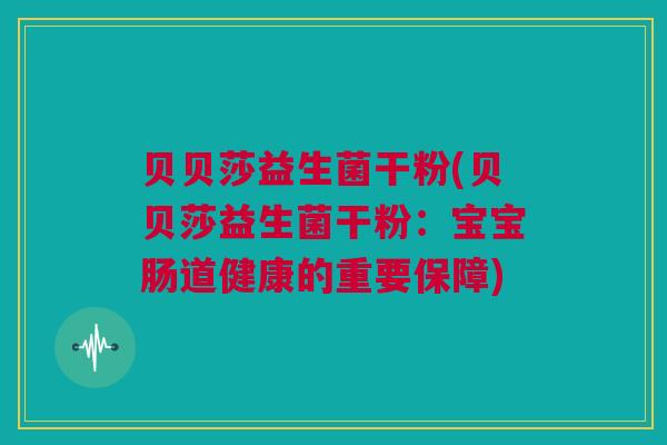 贝贝莎益生菌干粉(贝贝莎益生菌干粉：宝宝肠道健康的重要保障)