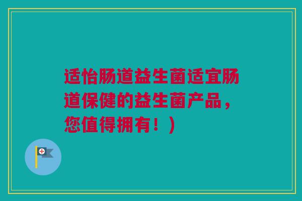 适怡肠道益生菌适宜肠道保健的益生菌产品，您值得拥有！)