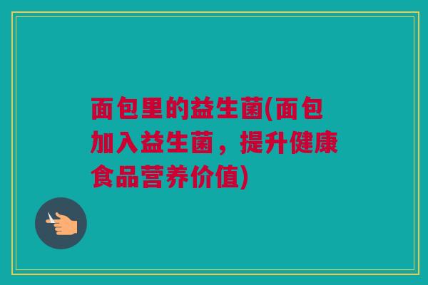 面包里的益生菌(面包加入益生菌，提升健康食品营养价值)