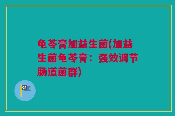 龟苓膏加益生菌(加益生菌龟苓膏：强效调节肠道菌群)