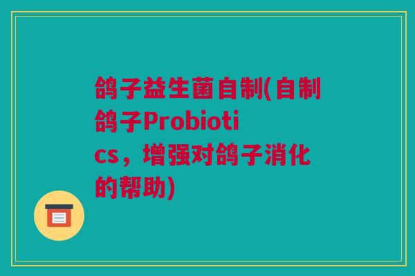 鸽子益生菌自制(自制鸽子Probiotics，增强对鸽子消化的帮助)