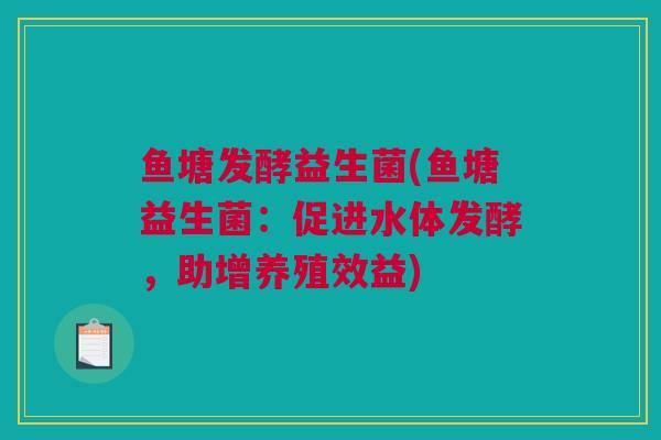 鱼塘发酵益生菌(鱼塘益生菌：促进水体发酵，助增养殖效益)