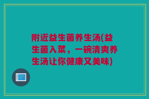 附近益生菌养生汤(益生菌入菜，一碗清爽养生汤让你健康又美味)