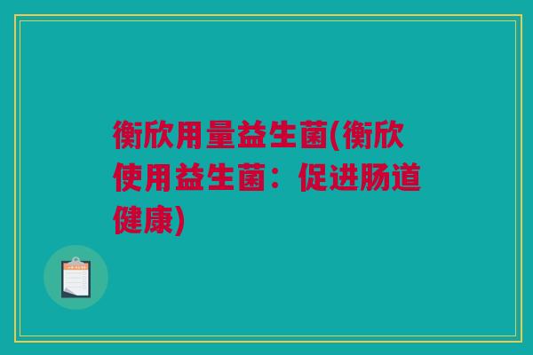 衡欣用量益生菌(衡欣使用益生菌：促进肠道健康)