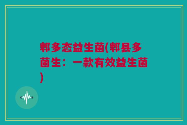 郫多态益生菌(郫县多菌生：一款有效益生菌)