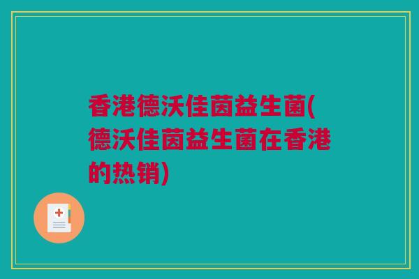 香港德沃佳茵益生菌(德沃佳茵益生菌在香港的热销)