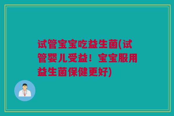 试管宝宝吃益生菌(试管婴儿受益！宝宝服用益生菌保健更好)