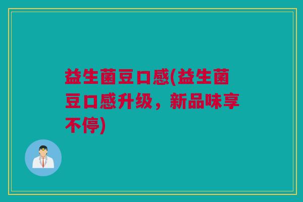 益生菌豆口感(益生菌豆口感升级，新品味享不停)