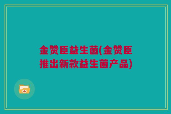 金赞臣益生菌(金赞臣推出新款益生菌产品)