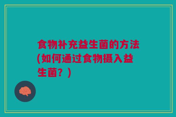 食物补充益生菌的方法(如何通过食物摄入益生菌？)