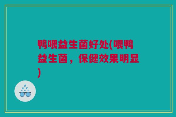 鸭喂益生菌好处(喂鸭益生菌，保健效果明显)